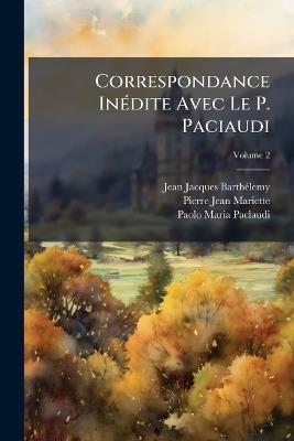 Correspondance Inédite Avec Le P. Paciaudi: Théatin (1757-1765) Suivie De Celles De L'abbé Barthélmey Et Da P. Mariette Avec La Même; Volume 2 - Jean-Jacques Barthélemy,Pierre Jean Mariette,Paolo Maria Paclaudi - cover