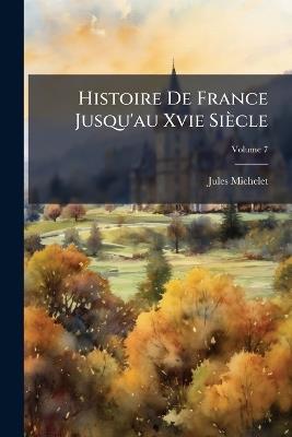 Histoire De France Jusqu'au Xvie Siècle; Volume 7 - Jules Michelet - cover