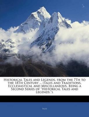 Historical Tales and Legends, From the 7Th to the 18Th Century ... (Tales and Traditions, Ecclesiastical and Miscellaneous. Being a Second Series of "Historical Tales and Legends.") - Tales - cover