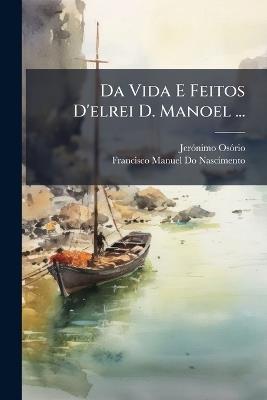 Da Vida E Feitos D'elrei D. Manoel ... - Jerónimo Osório,Francisco Manuel Do Nascimento - cover