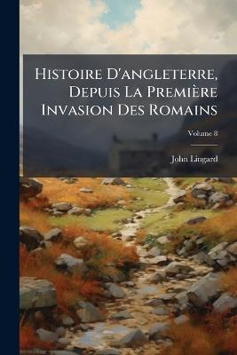 Histoire D'angleterre, Depuis La Première Invasion Des Romains; Volume 8 - John Lingard - cover