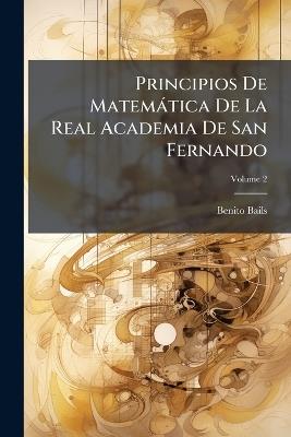 Principios De Matemática De La Real Academia De San Fernando; Volume 2 - Benito Bails - cover