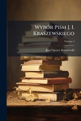 Wybór Pism J. I. Kraszewskiego: Wydanie Jubileuszowe; Volume 3 - Józef Ignacy Kraszewski - cover