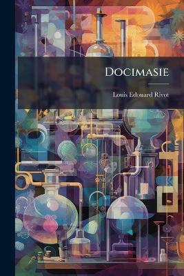 Docimasie: Traité D'analyse Des Substances Minérales À L'usage Des Ingénieurs Des Mines Et Des Directeurs De Mines Et D'usines - Louis Edouard Rivot - cover
