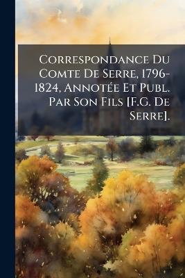 Correspondance Du Comte De Serre, 1796-1824, Annotée Et Publ. Par Son Fils [F.G. De Serre]. - Anonymous - cover