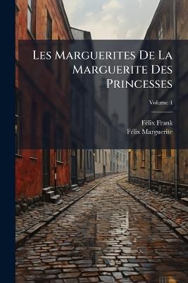 Les Marguerites De La Marguerite Des Princesses: Texte De L'édition De 1547: Et Accompagné De La Reproduction Des Gravures Sur Bois De L'original Et D'un Portrait De Marguerite De Navarre; Volume 4 - Félix Frank,Félix Marguerite - cover