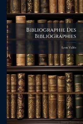 Bibliographie Des Bibliographies: Supplement - Leon Vallée - cover