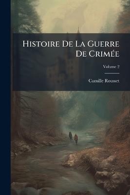 Histoire De La Guerre De Crimée; Volume 2 - Camille Rousset - cover