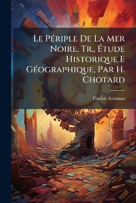 Le Périple De La Mer Noire, Tr., Étude Historique E Géographique, Par H. Chotard - Flavius Arrianus - cover
