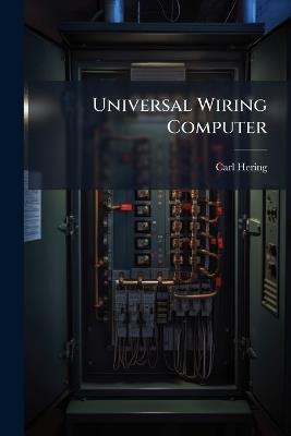 Universal Wiring Computer: For Determining the Size of Wires for Incandescent Electric Lamp Leads and for Distribution in General, Without Calculation, Formulæ Or Knowledge of Mathematics: With Some Notes On Wiring, and a Set of Auxiliary Tables - Carl Hering - cover