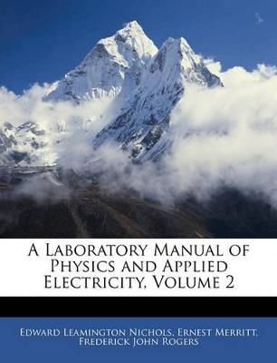 A Laboratory Manual of Physics and Applied Electricity; Volume 2 - Edward Leamington Nichols,Ernest Merritt,Frederick John Rogers - cover