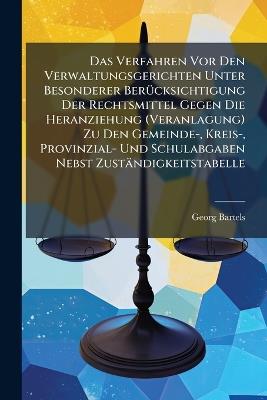 Das Verfahren Vor Den Verwaltungsgerichten Unter Besonderer Berücksichtigung Der Rechtsmittel Gegen Die Heranziehung (Veranlagung) Zu Den Gemeinde-, Kreis-, Provinzial- Und Schulabgaben Nebst Zuständigkeitstabelle - Georg Bartels - cover