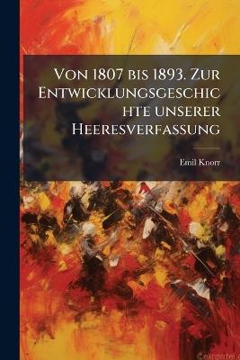 Von 1807 bis 1893. Zur Entwicklungsgeschichte unserer Heeresverfassung - Emil Knorr - cover