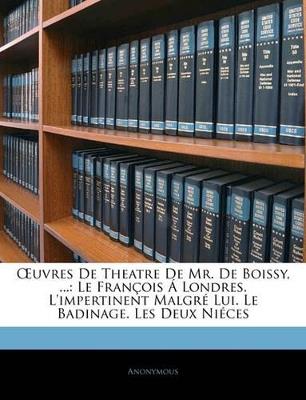 OEuvres De Theatre De Mr. De Boissy, ...: Le François Á Londres. L'impertinent Malgré Lui. Le Badinage. Les Deux Niéces - Anonymous - cover