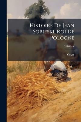Histoire De Jean Sobieski, Roi De Pologne; Volume 2 - Coyer - cover