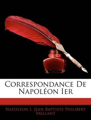Correspondance De Napoléon Ier - Napoleon I,Jean Baptiste Philibert Vaillant - cover