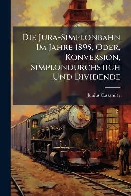 Die Jura-Simplonbahn Im Jahre 1895, Oder, Konversion, Simplondurchstich Und Dividende - Junius Cassander - cover