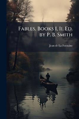 Fables, Books I, Ii, Ed. by P. B. Smith - Jean De La Fontaine - cover