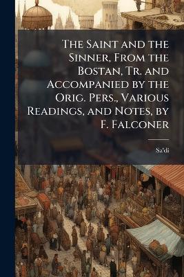 The Saint and the Sinner, From the Bostan, Tr. and Accompanied by the Orig. Pers., Various Readings, and Notes, by F. Falconer - Sa'dî - cover