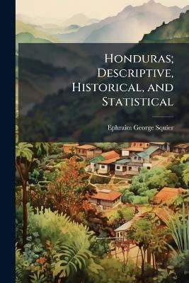 Honduras; Descriptive, Historical, and Statistical - Ephraim George Squier - cover