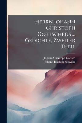 Herrn Johann Christoph Gottscheds ... Gedichte, Zweiter Theil - Johann Christoph Gottsched,Johann Joachim Schwabe - cover