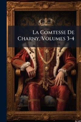 La Comtesse De Charny, Volumes 3-4 - Anonymous,Alexandre Dumas - cover