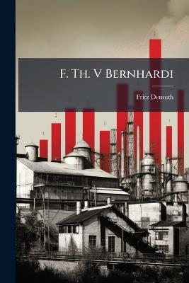 F. Th. V Bernhardi: Ein Beitrag Zur Geschichte Der Nationalökonomie Im Xix. Jahrhundert - Fritz Demuth - cover