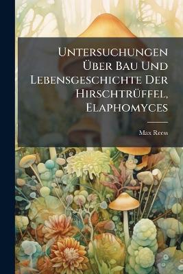 Untersuchungen Über Bau Und Lebensgeschichte Der Hirschtrüffel, Elaphomyces - Max Reess - cover