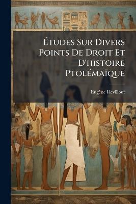 Etudes Sur Divers Points de Droit Et D'Histoire Ptolemaique - Eugne Rvillout,Eugene Revillout - cover