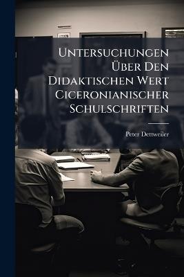 Untersuchungen Über Den Didaktischen Wert Ciceronianischer Schulschriften - Peter Dettweiler - cover