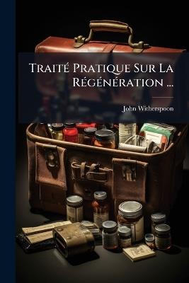 Traité Pratique Sur La Régénération ... - John Witherspoon - cover