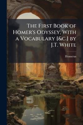 The First Book of Homer's Odyssey, With a Vocabulary [&c.] by J.T. White - Homerus - cover