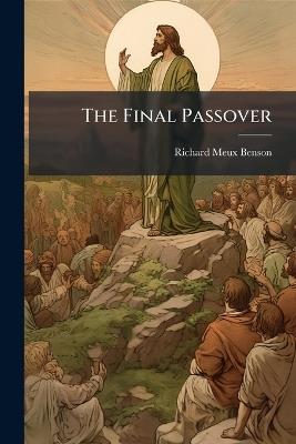 The Final Passover: Meditations Upon the Passion of Our Lord Jesus Christ - Richard Meux Benson - cover