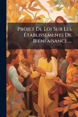 Projet De Loi Sur Les Établissements De Bienfaisance ... - Anonymous - cover