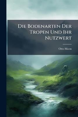 Die Bodenarten Der Tropen Und Ihr Nutzwert - Otto Mann - cover