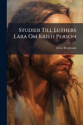 Studier Till Luthers Lära Om Kristi Person - Ernst Bergmann - cover
