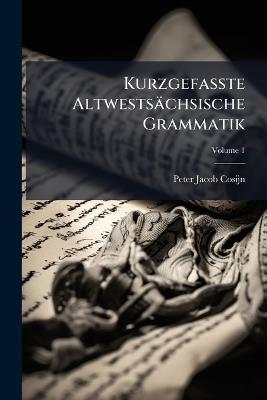 Kurzgefasste Altwestsächsische Grammatik; Volume 1 - Peter Jacob Cosijn - cover