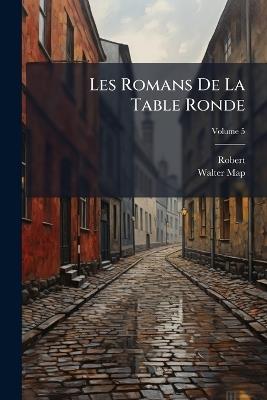 Les Romans De La Table Ronde; Volume 5 - Robert,Walter Map - cover
