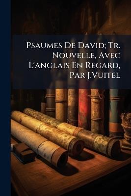 Psaumes De David; Tr. Nouvelle, Avec L'anglais En Regard, Par J.Vuitel - Anonymous - cover