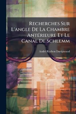 Recherches Sur L'angle De La Chambre Antérieure Et Le Canal De Schlemm - André Rochon-Duvigneaud - cover