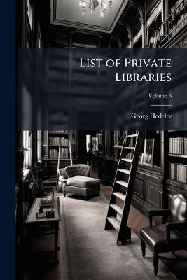 List of Private Libraries: Liste De Bibliothèques Privées. Verzeichniss Von Privat-Bibliotheken; Volume 3 - Georg Hedeler - cover