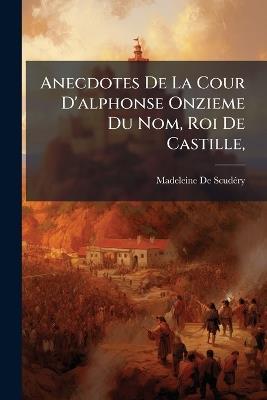 Anecdotes De La Cour D'alphonse Onzieme Du Nom, Roi De Castille, - Madeleine de Scudéry - cover