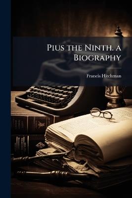 Pius the Ninth. a Biography - Francis Hitchman - cover