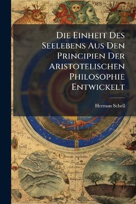 Die Einheit Des Seelebens Aus Den Principien Der Aristotelischen Philosophie Entwickelt - Herman Schell - cover