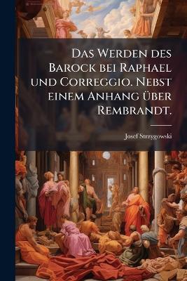 Das Werden des Barock bei Raphael und Correggio. Nebst einem Anhang über Rembrandt. - Josef Strzygowski - cover