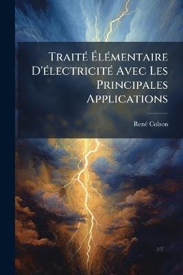 Traité Élémentaire D'électricité Avec Les Principales Applications - René Colson - cover