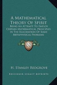 A Mathematical Theory Of Spirit: Being An Attempt To Employ Certain Mathematical Principles In The Elucidation Of Some Metaphysical Problems - H Stanley Redgrove - cover