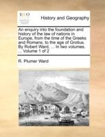 An enquiry into the foundation and history of the law of nations in Europe, from the time of the Greeks and Romans, to the age of Grotius. By Robert Ward, ... In two volumes. ... Volume 1 of 2 - R Plumer Ward - cover