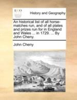 An Historical List of All Horse-Matches Run, and of All Plates and Prizes Run for in England and Wales ... in 1729. ... by John Cheny.