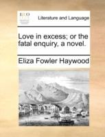 Love in Excess; Or the Fatal Enquiry, a Novel. - Eliza Fowler Haywood - cover